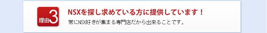 NSXを探し求めている方に提供しています！
常にNSX好きが集まる専門店だから出来ることです。
