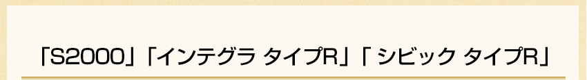 「S2000」「インテグラタイプR」「シビックタイプR」