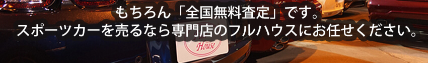 もちろん「全国無料査定」です。スポーツカーを売るなら専門店のフルハウスにお任せください。